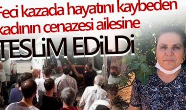 Feci kazada hayatını kaybeden kadının cenazesi ailesine teslim edildi