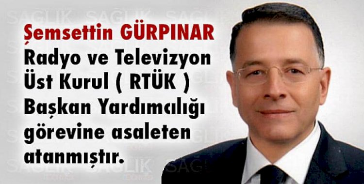 Şemsettin GÜRPINAR, (RTÜK) Başkan Yardımcılığına atandı