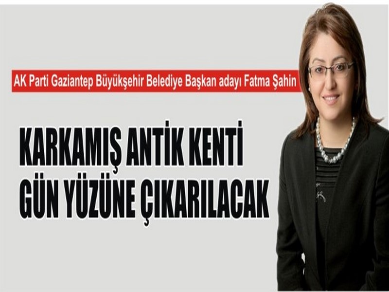 FATMA ŞAHİN: KARKAMIŞ ANTİK KENTİ GÜN YÜZÜNE ÇIKARILACAK