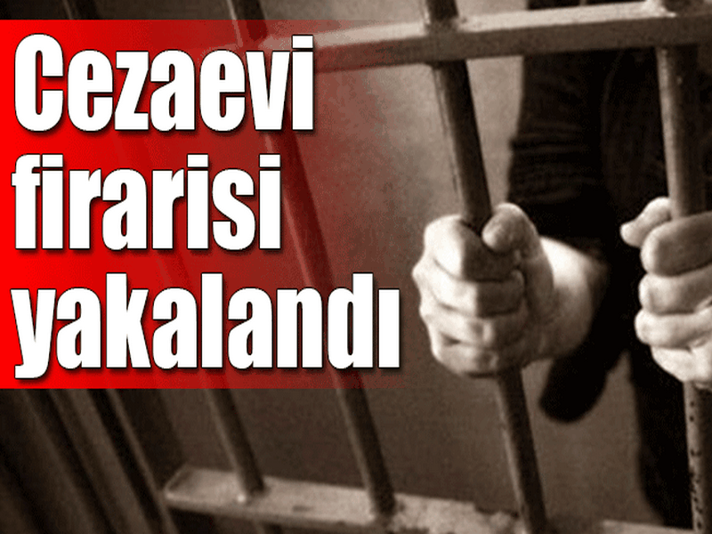 CEZAEVİ FİRARİSİ YAKALANDI